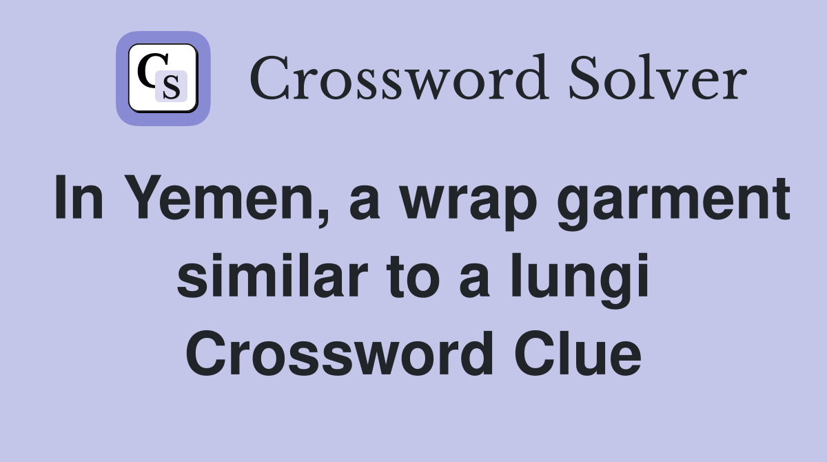 In Yemen, a wrap garment similar to a lungi Crossword Clue