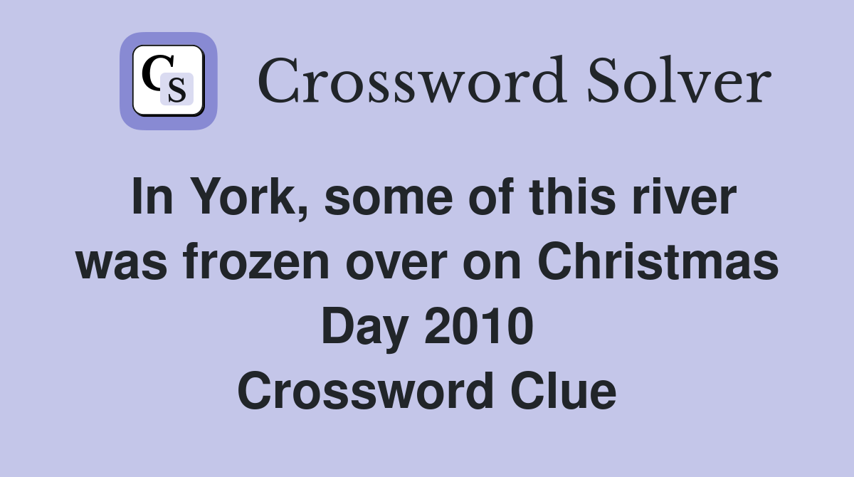 In York, some of this river was frozen over on Christmas Day 2010 Crossword Clue