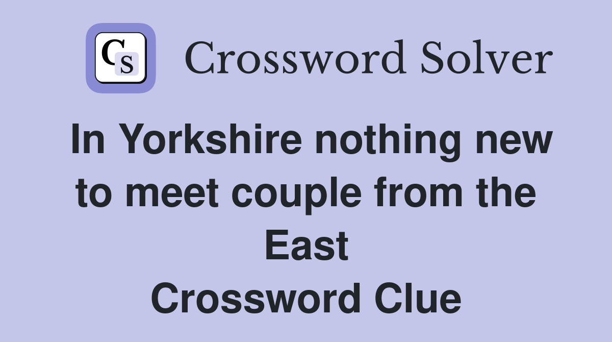 In Yorkshire nothing new to meet couple from the East Crossword Clue