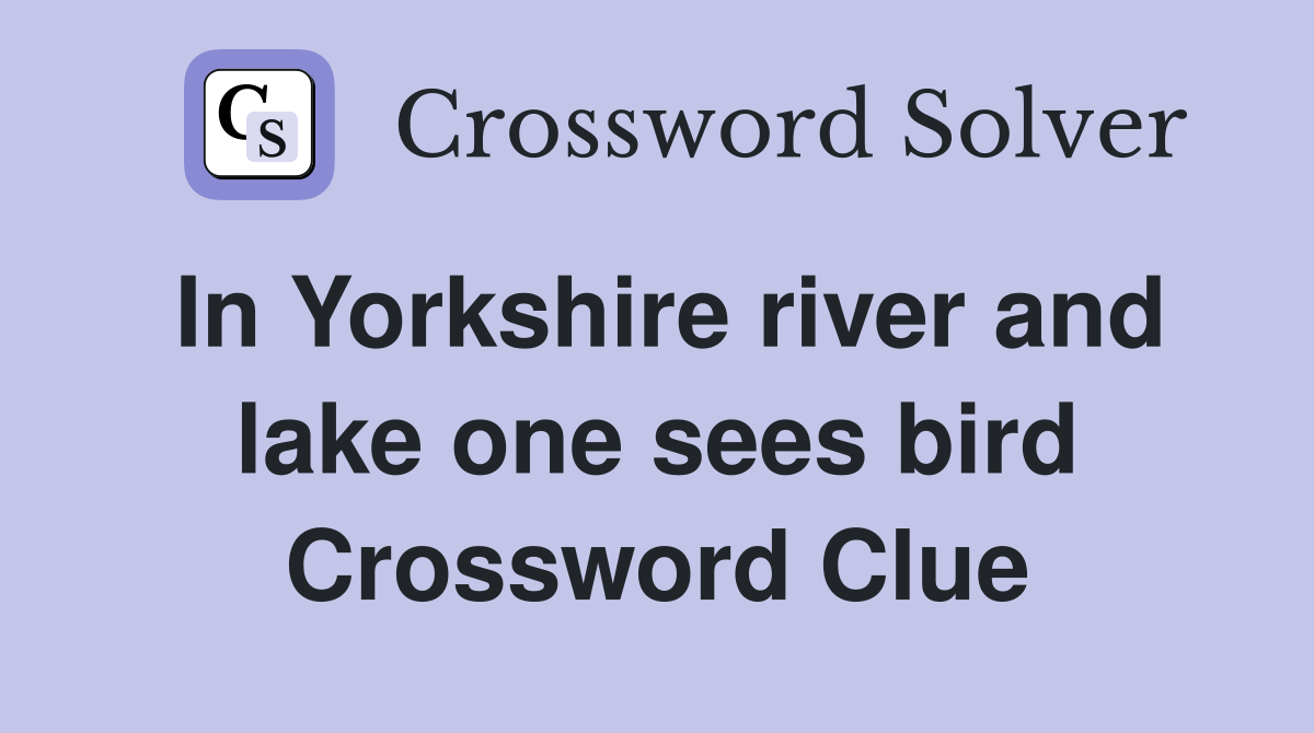 In Yorkshire river and lake one sees bird Crossword Clue