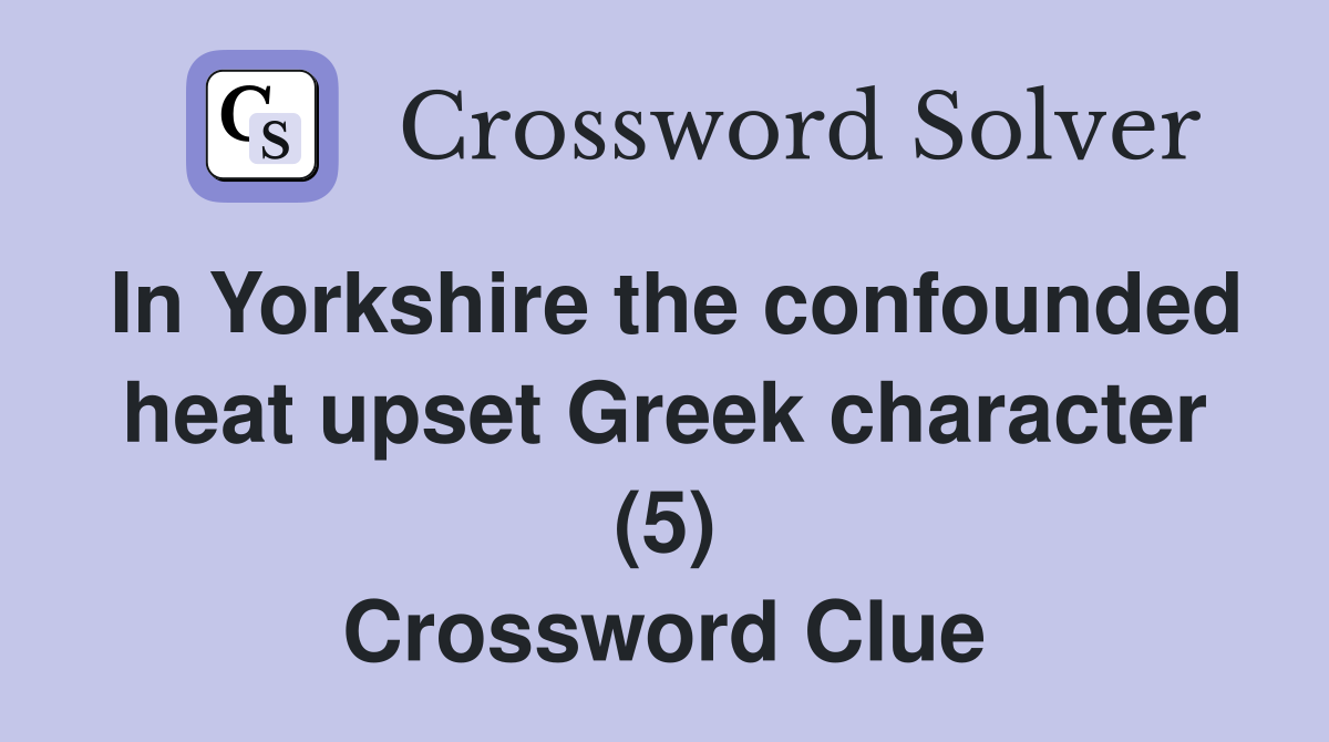 In Yorkshire the confounded heat upset Greek character (5) Crossword Clue