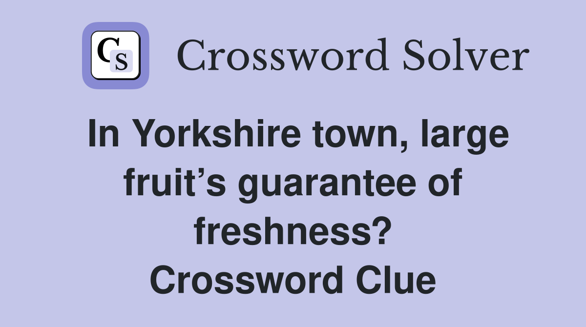 In Yorkshire town, large fruit’s guarantee of freshness? Crossword Clue