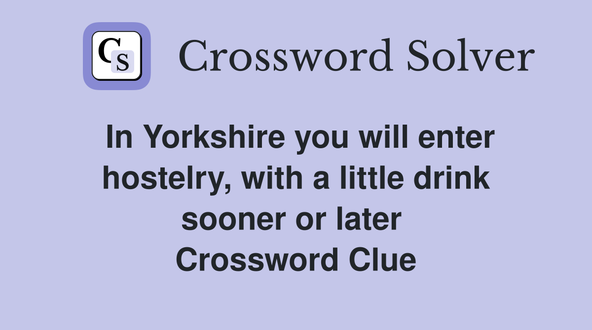 In Yorkshire you will enter hostelry, with a little drink sooner or later  Crossword Clue