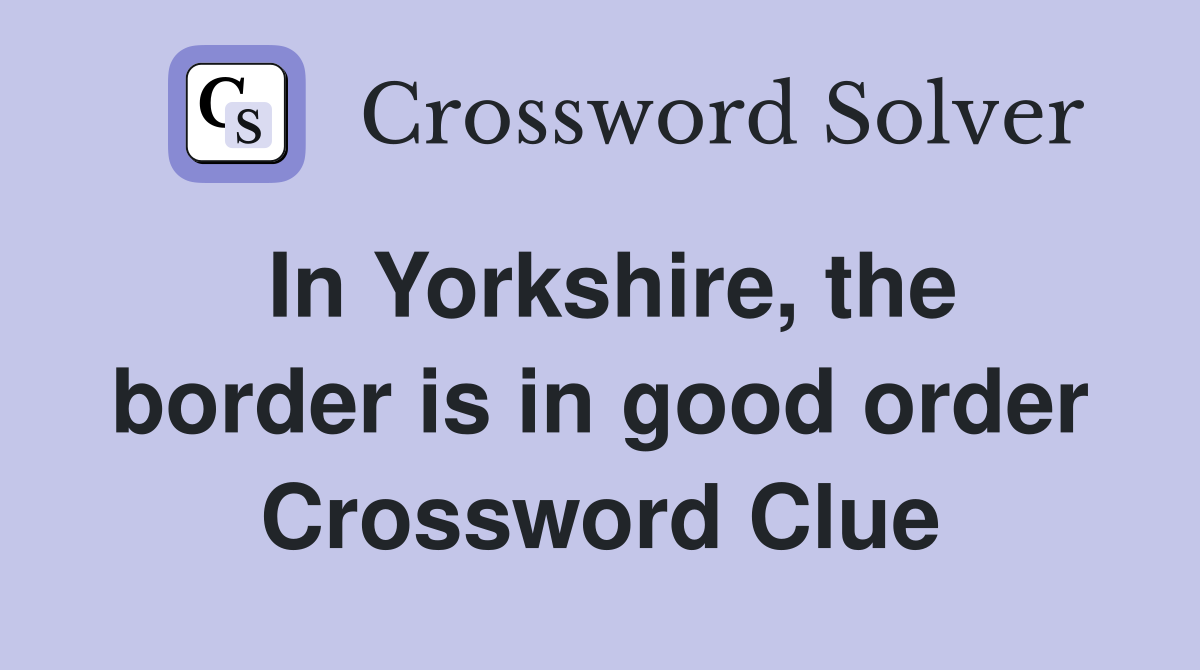 In Yorkshire, the border is in good order Crossword Clue