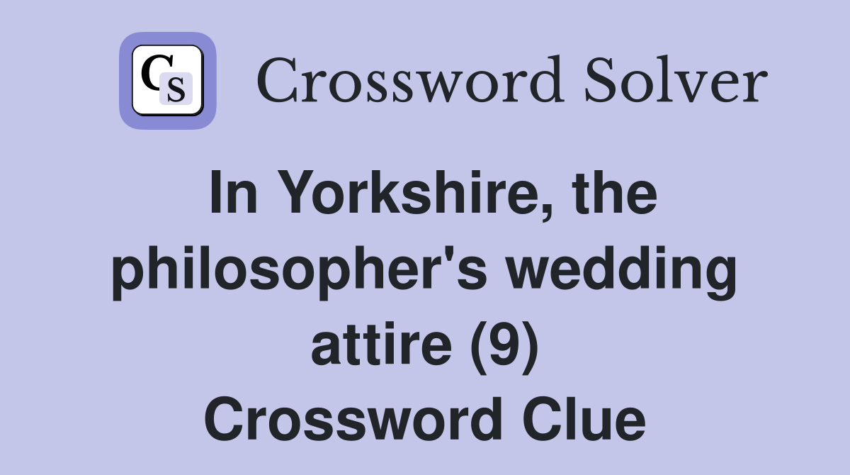 In Yorkshire, the philosopher's wedding attire (9) Crossword Clue
