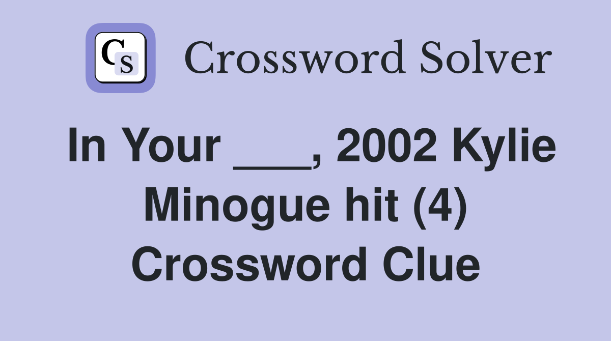 In Your ___, 2002 Kylie Minogue hit (4) Crossword Clue