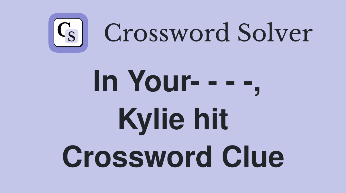 In Your- - - -, Kylie hit Crossword Clue