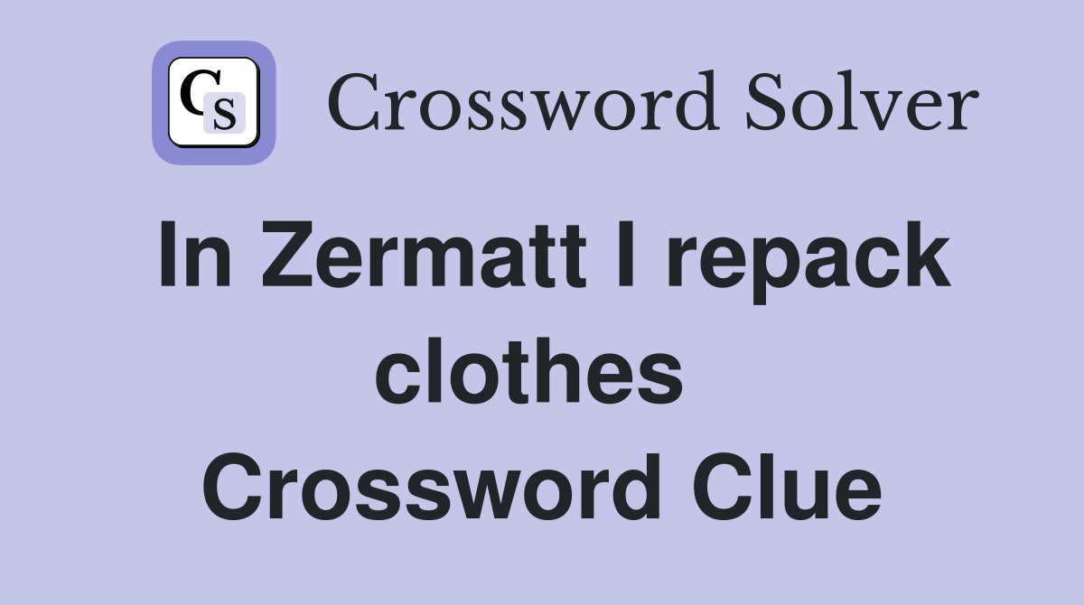 In Zermatt I repack clothes  Crossword Clue