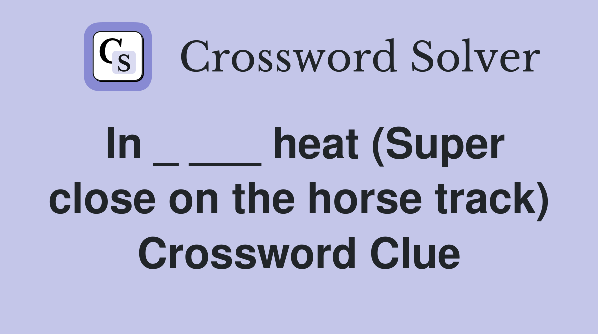 In _ ___ heat (Super close on the horse track) Crossword Clue