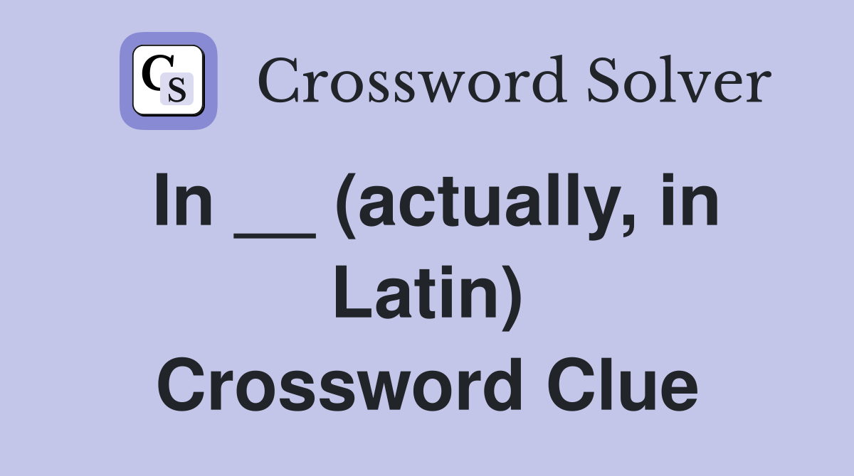 In __ (actually, in Latin) Crossword Clue