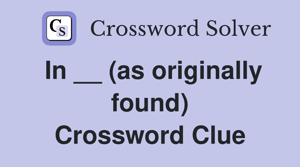 In __ (as originally found) Crossword Clue
