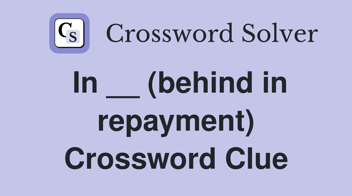 In __ (behind in repayment) Crossword Clue