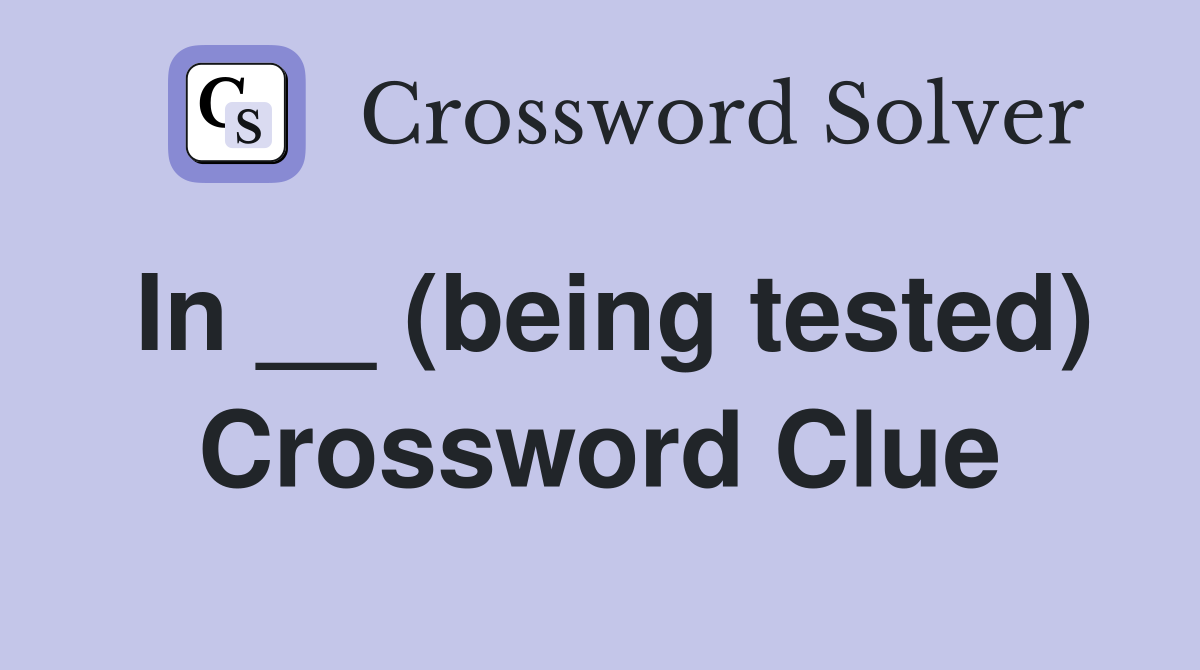 In __ (being tested) Crossword Clue
