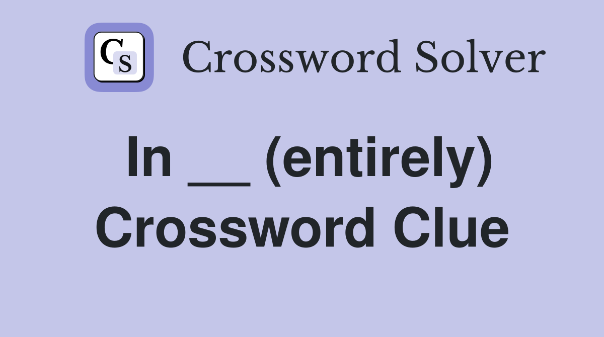 In __ (entirely) Crossword Clue