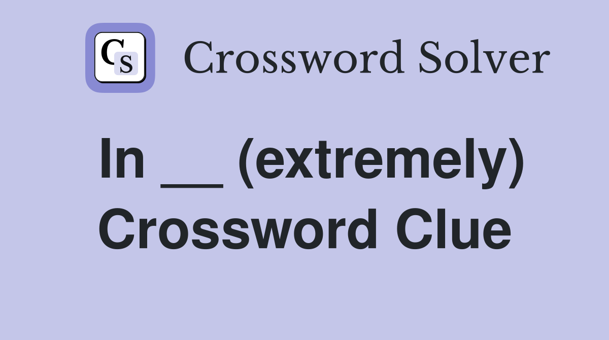 In __ (extremely) Crossword Clue
