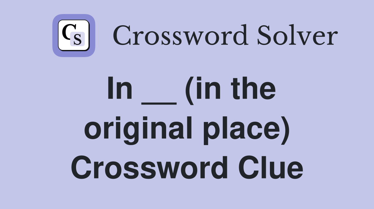 In __ (in the original place) Crossword Clue