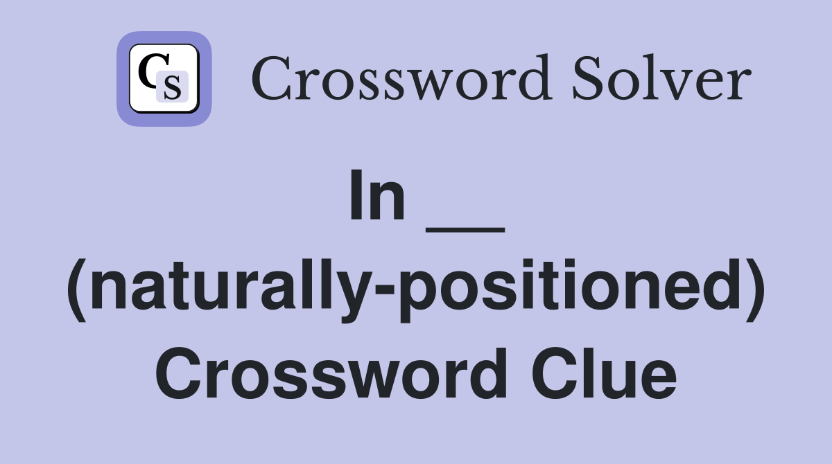 In __ (naturally-positioned) Crossword Clue