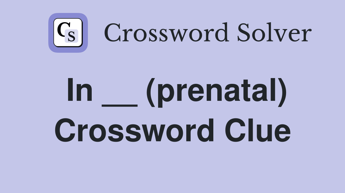 In __ (prenatal) Crossword Clue
