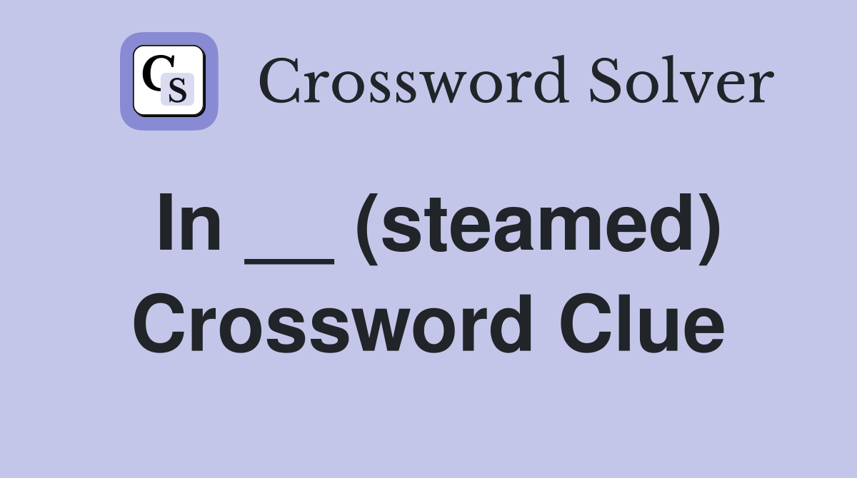 In __ (steamed) Crossword Clue