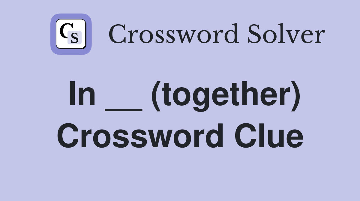 In __ (together) Crossword Clue