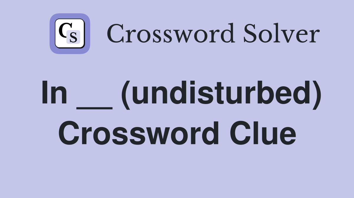 In __ (undisturbed) Crossword Clue