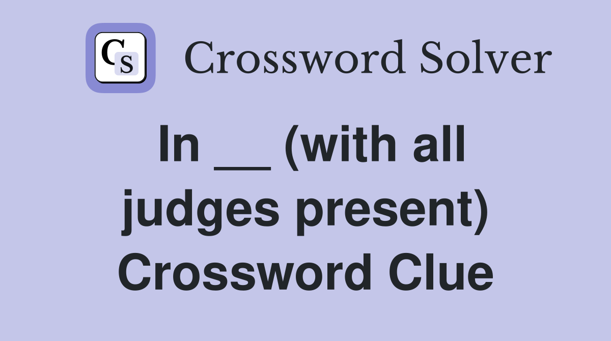 In __ (with all judges present) Crossword Clue