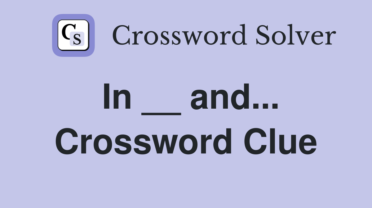 In __ and... Crossword Clue