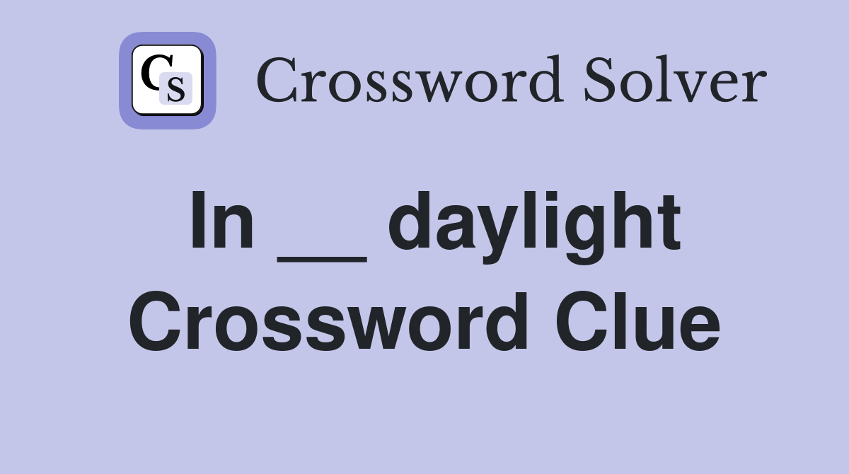 In __ daylight Crossword Clue