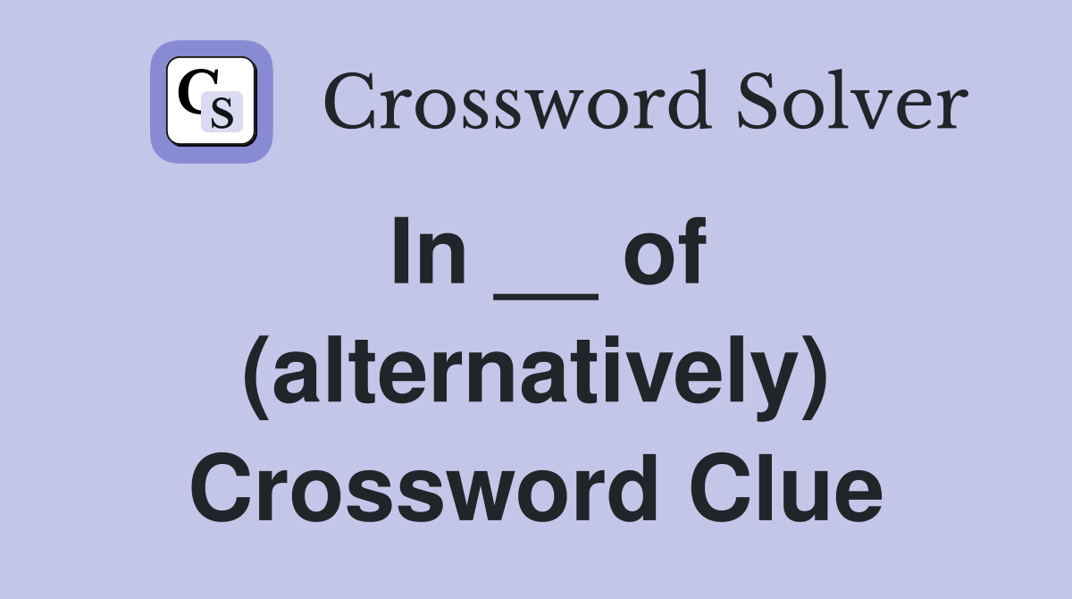 In __ of (alternatively) Crossword Clue