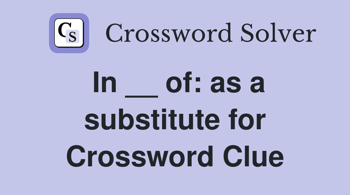 In __ of: as a substitute for Crossword Clue