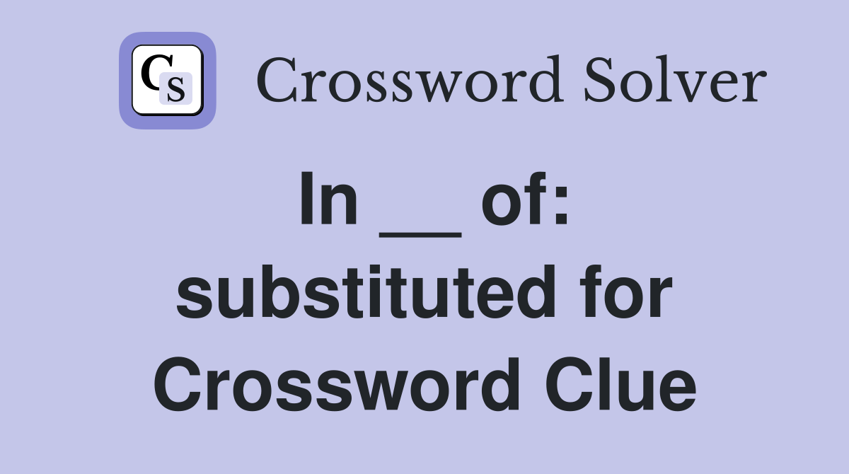 In __ of: substituted for Crossword Clue