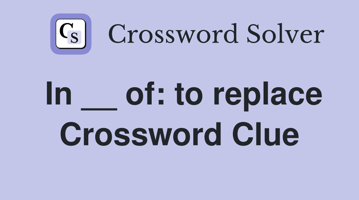 In __ of: to replace Crossword Clue