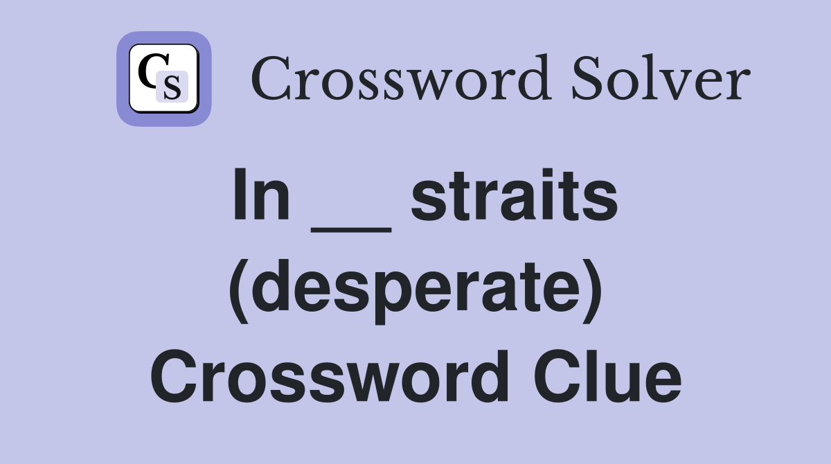 In __ straits (desperate) Crossword Clue