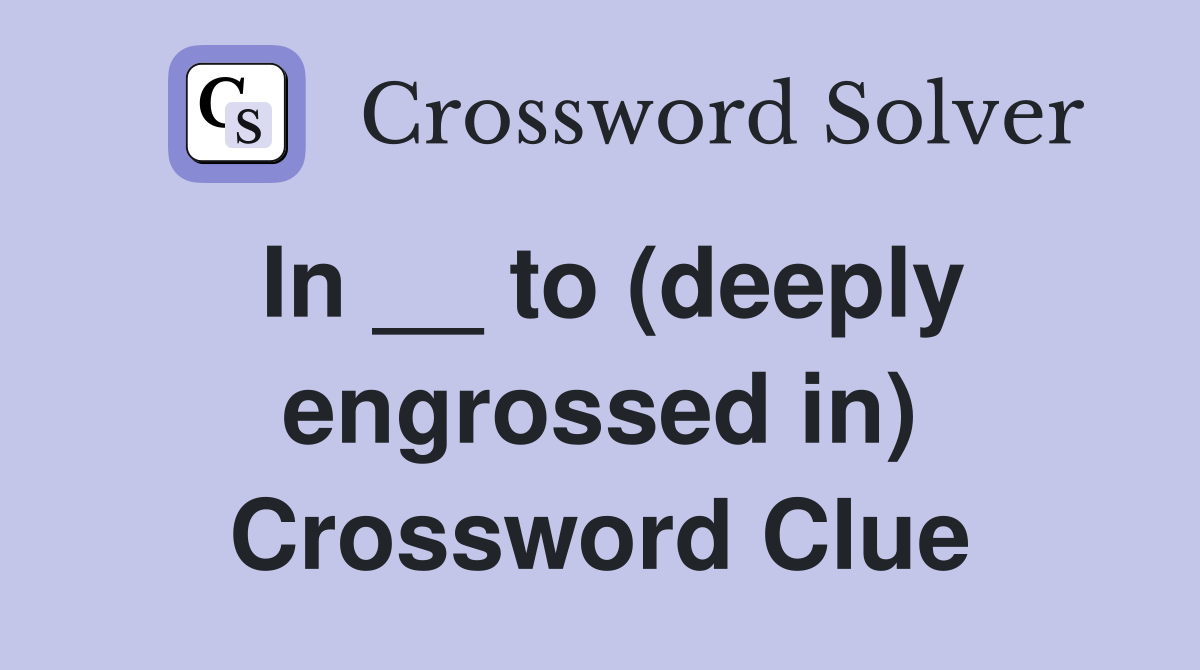 In __ to (deeply engrossed in) Crossword Clue