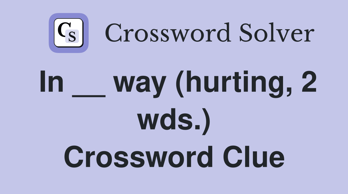 In __ way (hurting, 2 wds.) Crossword Clue