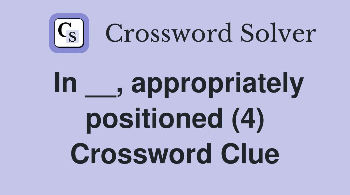 In __, appropriately positioned (4) Crossword Clue