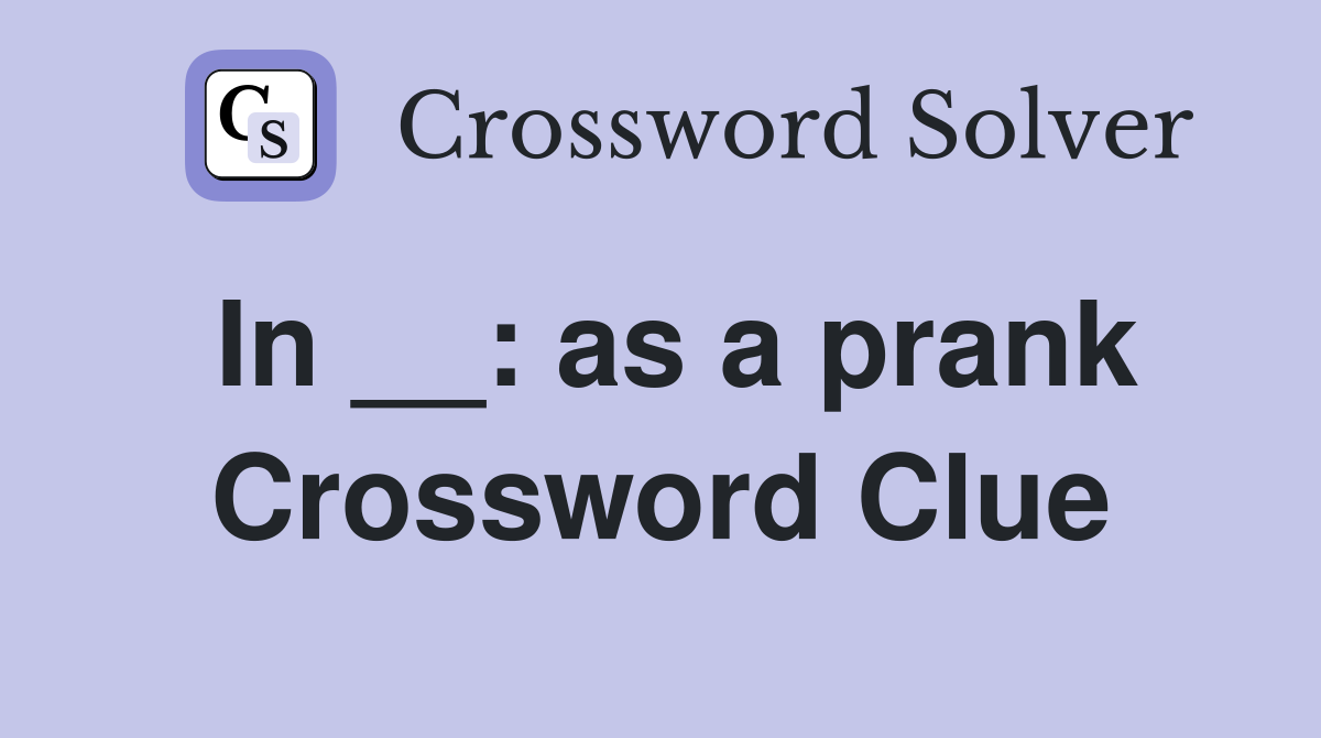 In __: as a prank Crossword Clue
