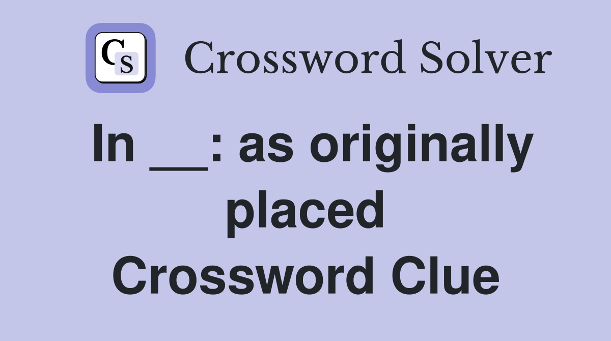 In __: as originally placed Crossword Clue