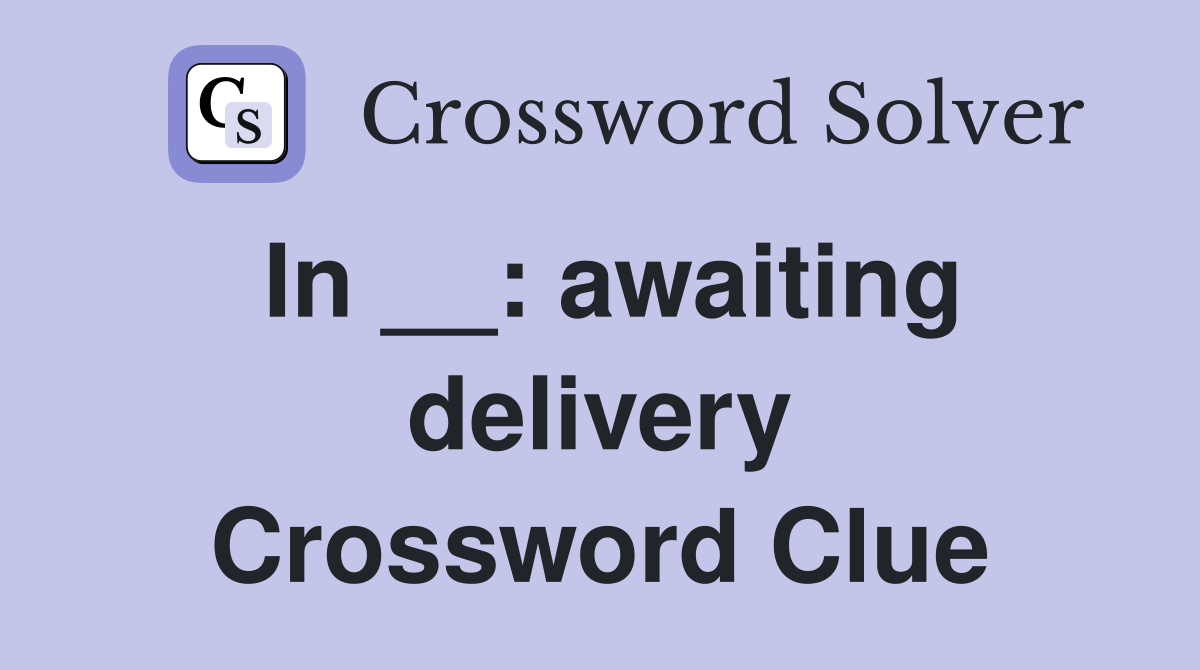 In __: awaiting delivery Crossword Clue