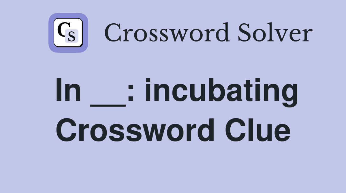 In __: incubating Crossword Clue