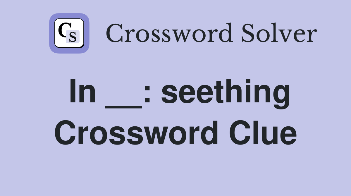 In __: seething Crossword Clue