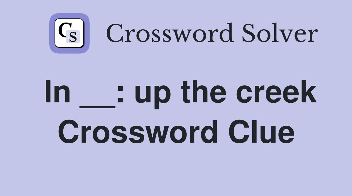 In __: up the creek Crossword Clue