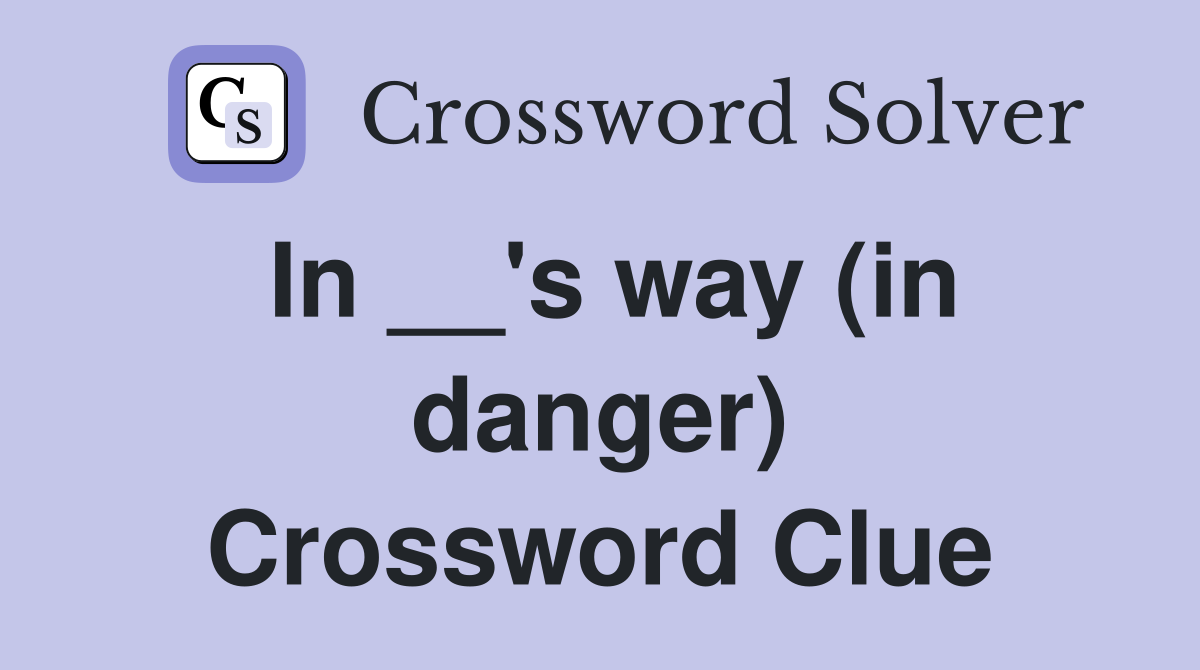 In __'s way (in danger) Crossword Clue