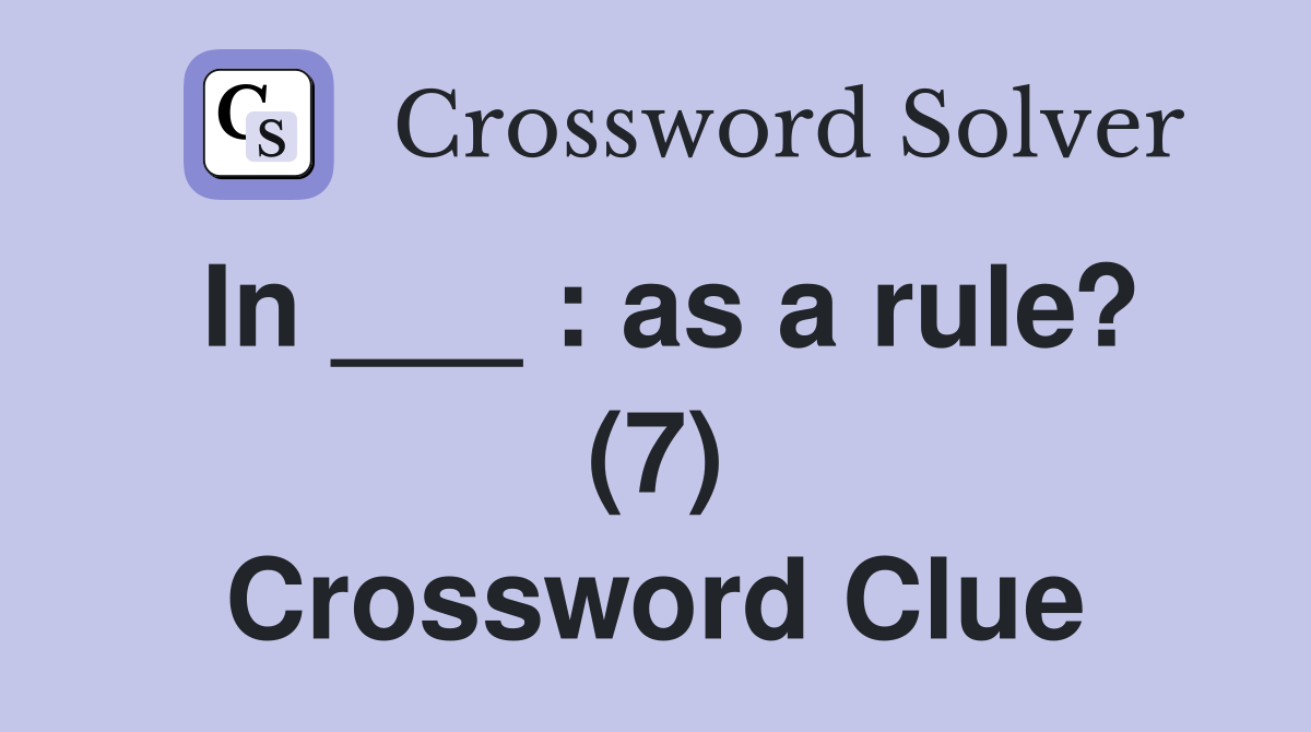 In ___ : as a rule? (7) Crossword Clue