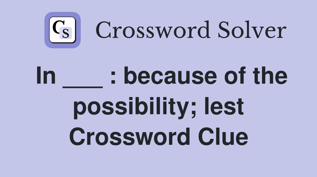 In ___ : because of the possibility; lest Crossword Clue