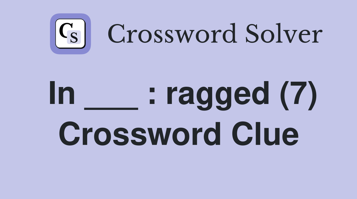 In ___ : ragged (7) Crossword Clue
