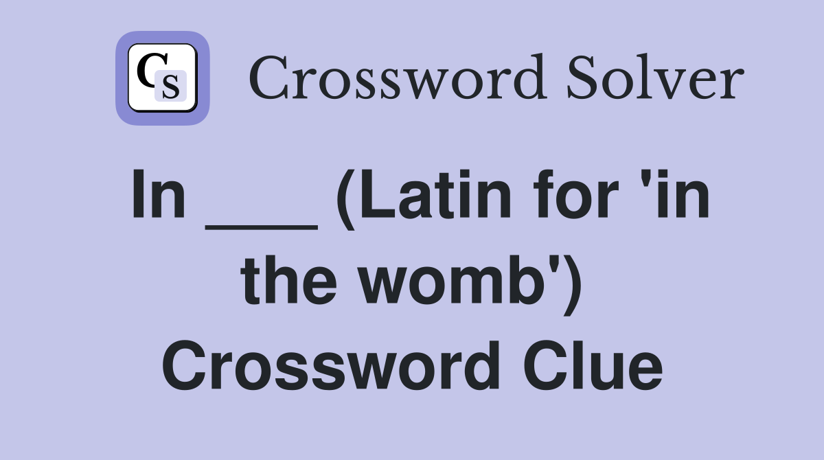 In ___ (Latin for 'in the womb') Crossword Clue