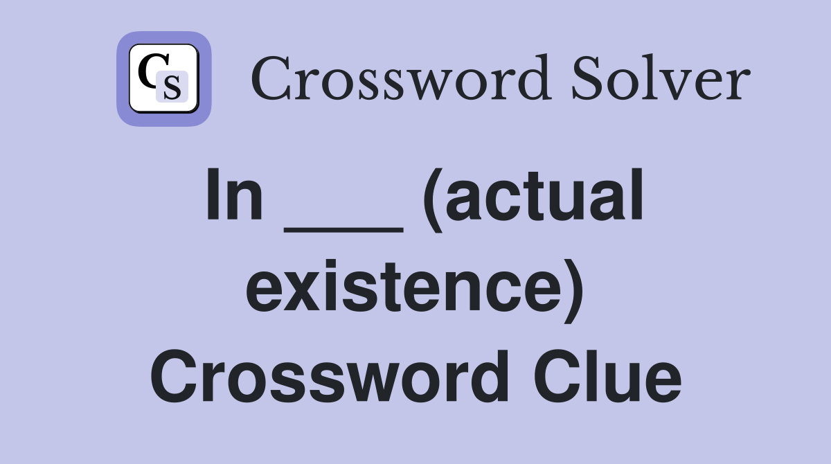 In ___ (actual existence) Crossword Clue