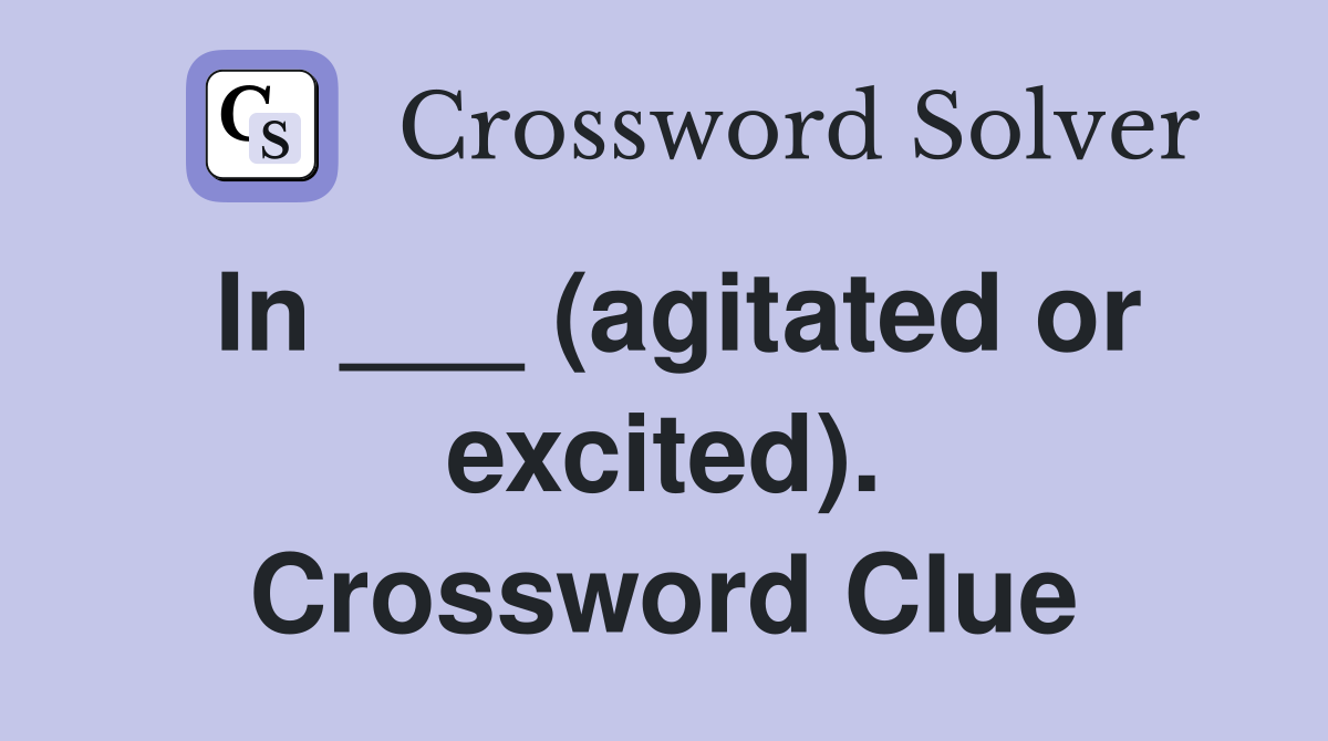 In ___ (agitated or excited). Crossword Clue