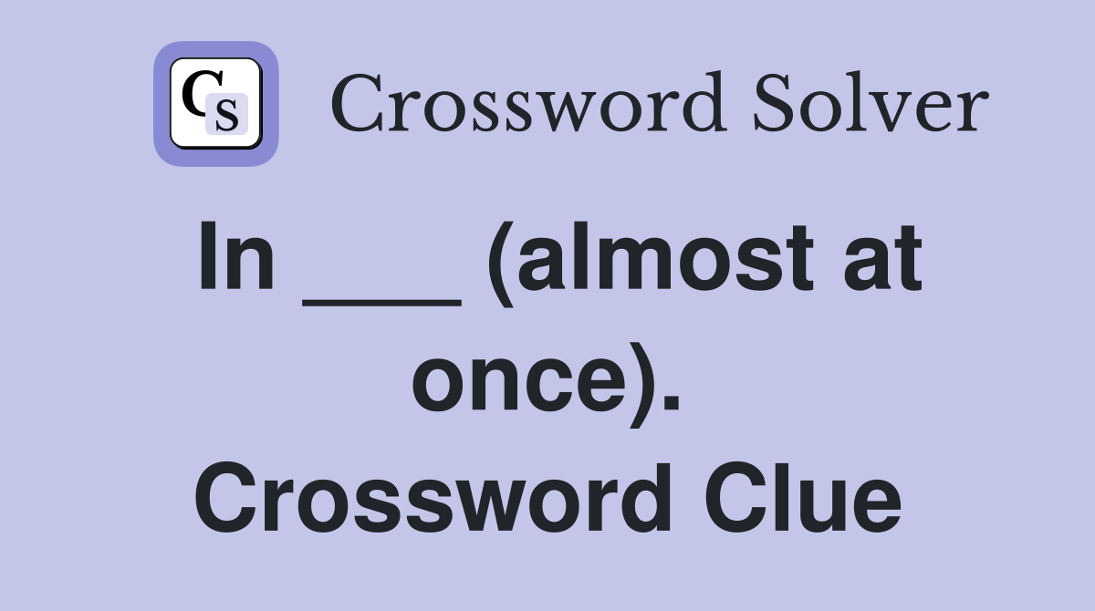 In ___ (almost at once). Crossword Clue